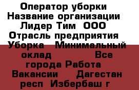 Оператор уборки › Название организации ­ Лидер Тим, ООО › Отрасль предприятия ­ Уборка › Минимальный оклад ­ 25 000 - Все города Работа » Вакансии   . Дагестан респ.,Избербаш г.